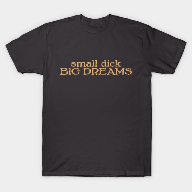 small dick big dreams light brown T-Shirt by MAGE